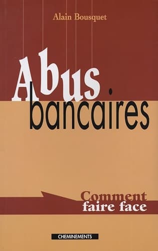 Abus bancaires : Comment faire face - Alain Bousquet